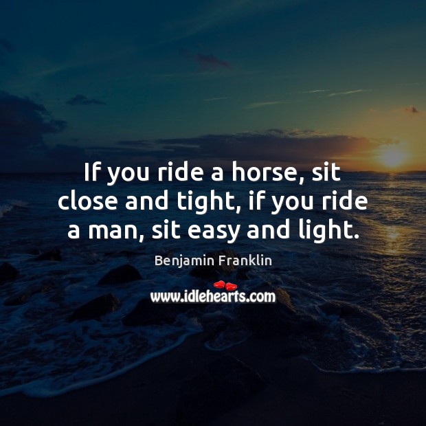 If you ride a horse, sit close and tight, if you ride a man, sit easy and light. Image