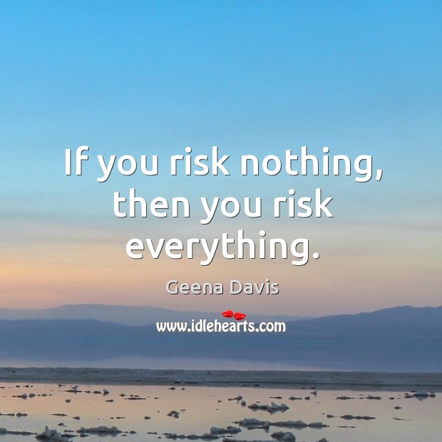 If you risk nothing, then you risk everything. Image