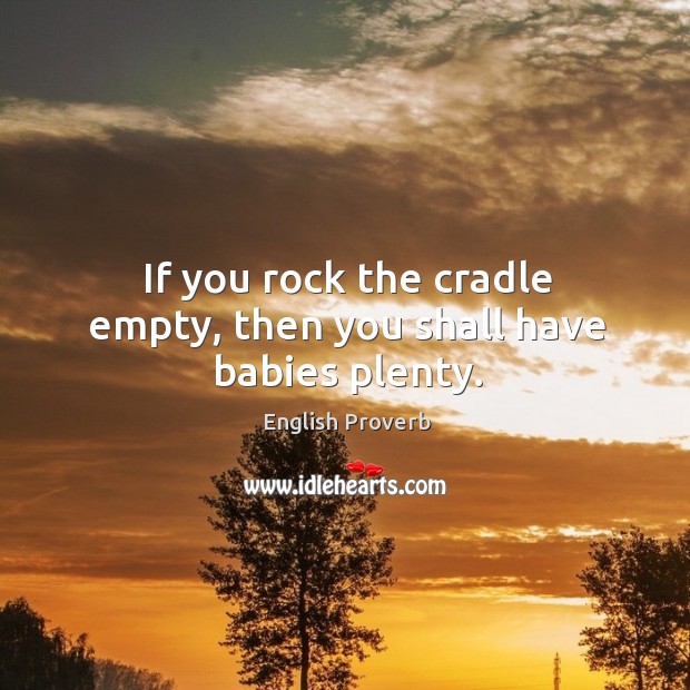 If you rock the cradle empty, then you shall have babies plenty. English Proverbs Image