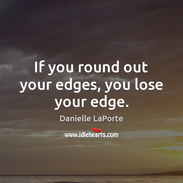 If you round out your edges, you lose your edge. Danielle LaPorte Picture Quote