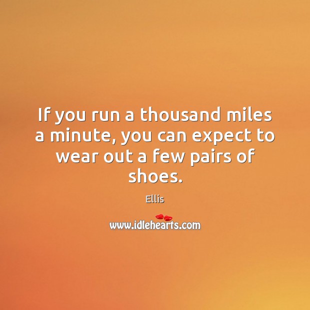 If you run a thousand miles a minute, you can expect to wear out a few pairs of shoes. Ellis Picture Quote