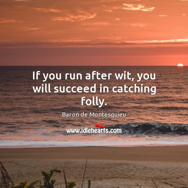 If you run after wit, you will succeed in catching folly. Baron de Montesquieu Picture Quote