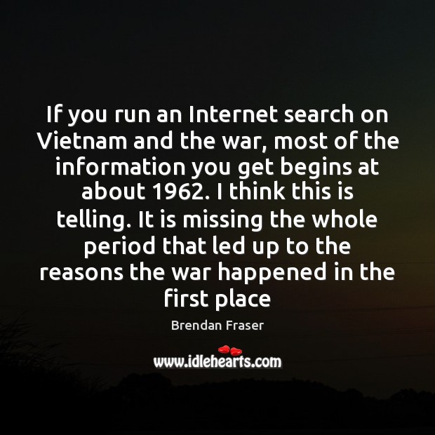 If you run an Internet search on Vietnam and the war, most Brendan Fraser Picture Quote