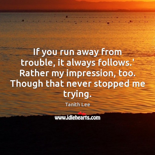 If you run away from trouble, it always follows.’ Rather my Tanith Lee Picture Quote