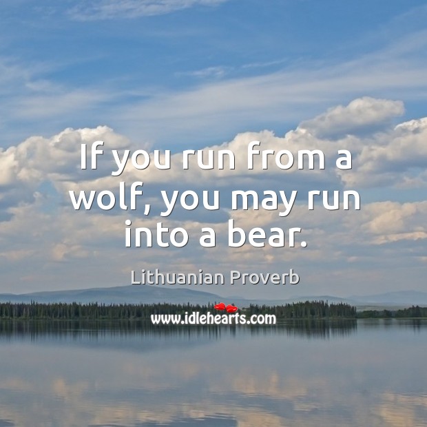 If you run from a wolf, you may run into a bear. Lithuanian Proverbs Image