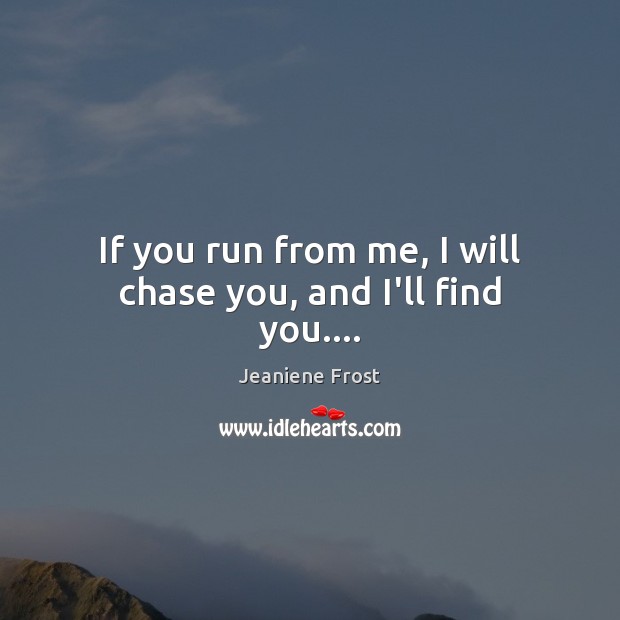 If you run from me, I will chase you, and I’ll find you…. Jeaniene Frost Picture Quote