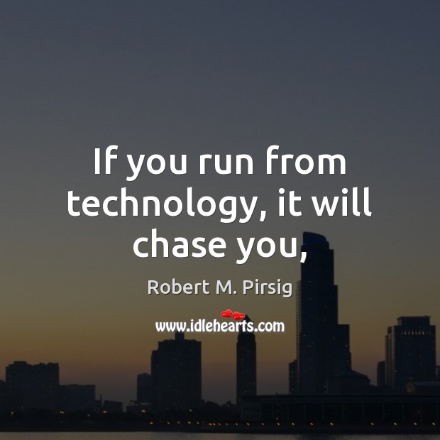 If you run from technology, it will chase you, Robert M. Pirsig Picture Quote
