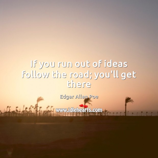 If you run out of ideas follow the road; you’ll get there Edgar Allan Poe Picture Quote