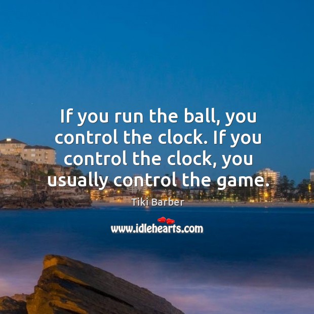 If you run the ball, you control the clock. If you control the clock, you usually control the game. Tiki Barber Picture Quote