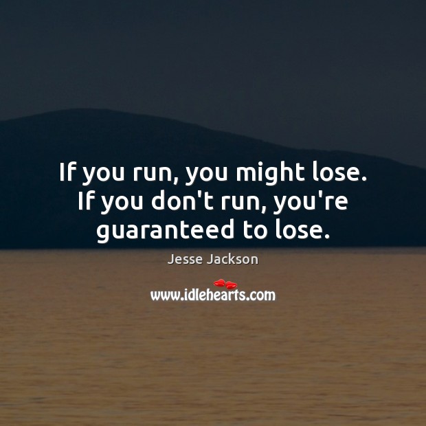 If you run, you might lose. If you don’t run, you’re guaranteed to lose. Image