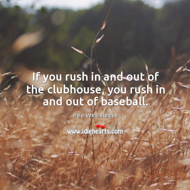 If you rush in and out of the clubhouse, you rush in and out of baseball. Pee Wee Reese Picture Quote