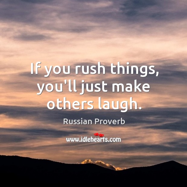 If you rush things, you’ll just make others laugh. Russian Proverbs Image