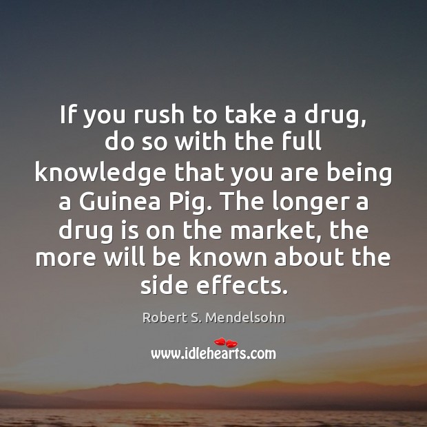 If you rush to take a drug, do so with the full Robert S. Mendelsohn Picture Quote