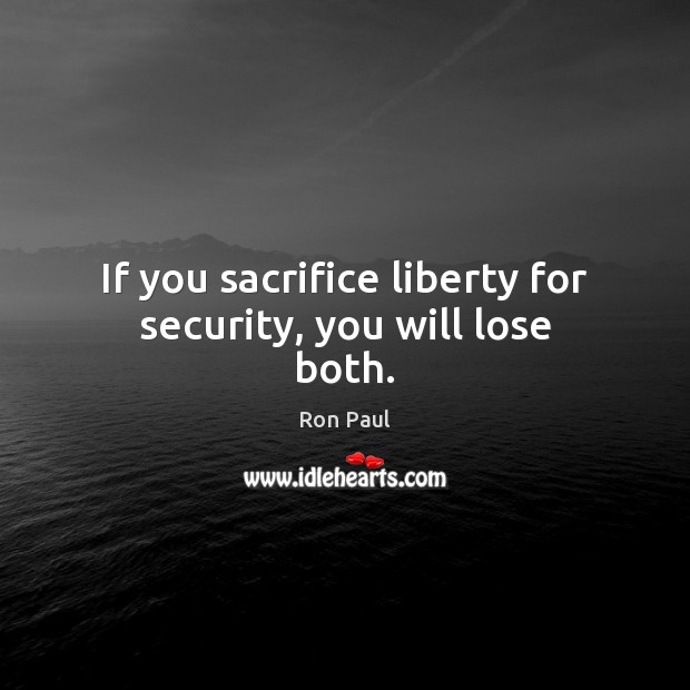 If you sacrifice liberty for security, you will lose both. Ron Paul Picture Quote