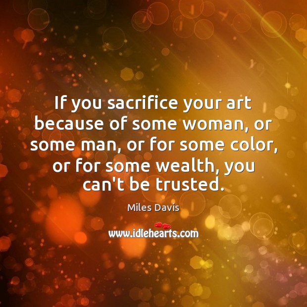 If you sacrifice your art because of some woman, or some man, Miles Davis Picture Quote