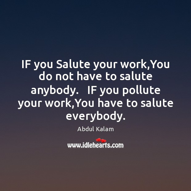 IF you Salute your work,You do not have to salute anybody. Abdul Kalam Picture Quote