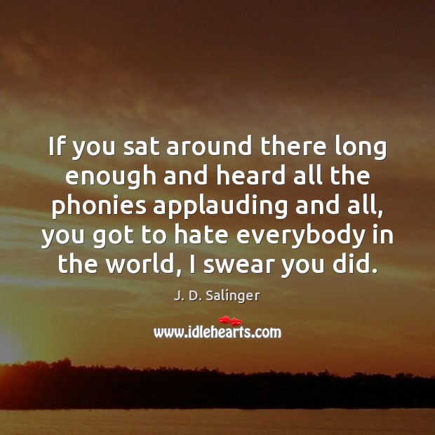 If you sat around there long enough and heard all the phonies J. D. Salinger Picture Quote