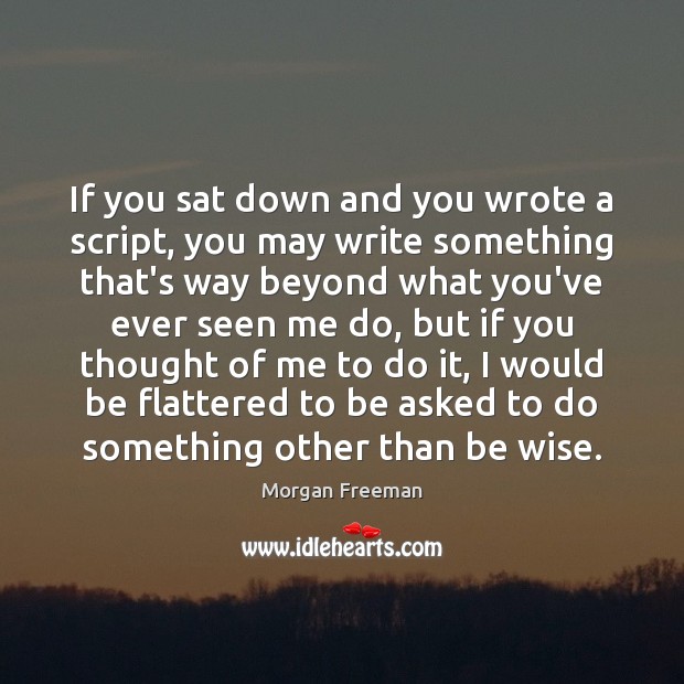 If you sat down and you wrote a script, you may write Morgan Freeman Picture Quote