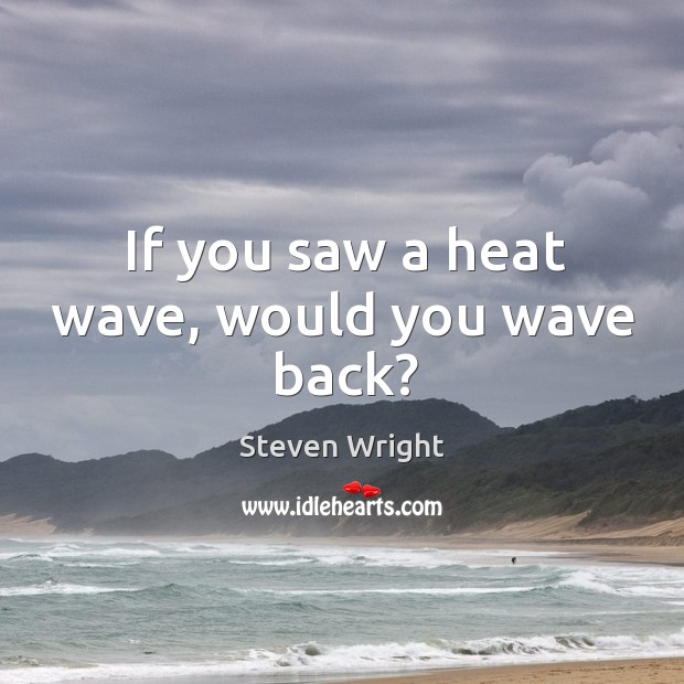 If you saw a heat wave, would you wave back? Image