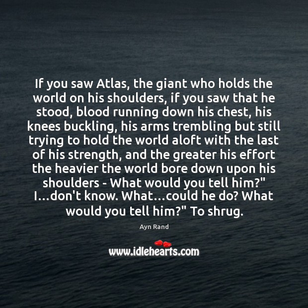 If you saw Atlas, the giant who holds the world on his Ayn Rand Picture Quote