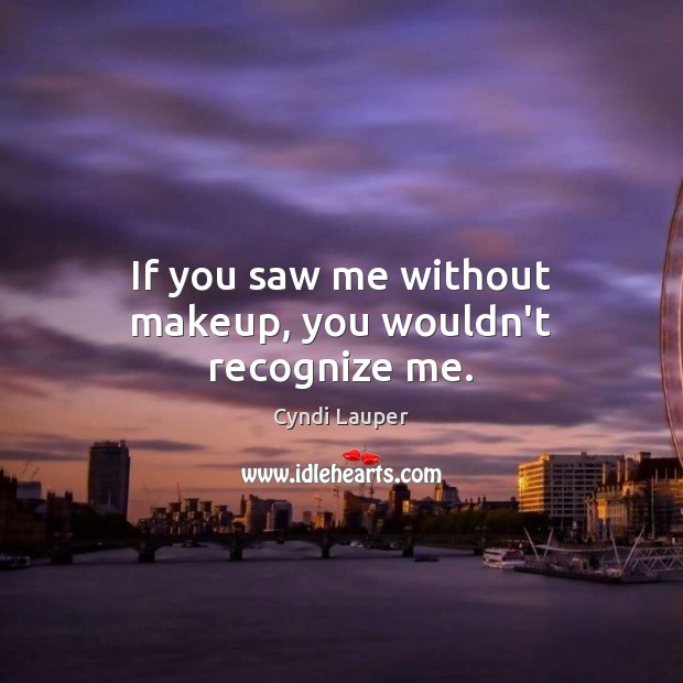 If you saw me without makeup, you wouldn’t recognize me. Cyndi Lauper Picture Quote