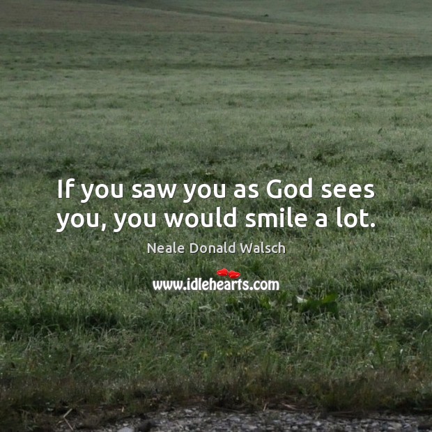 If you saw you as God sees you, you would smile a lot. Neale Donald Walsch Picture Quote