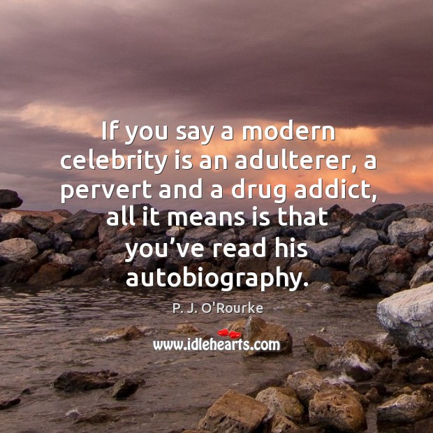 If you say a modern celebrity is an adulterer, a pervert and a drug addict P. J. O’Rourke Picture Quote
