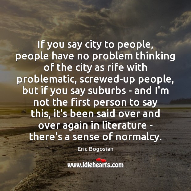 If you say city to people, people have no problem thinking of Eric Bogosian Picture Quote