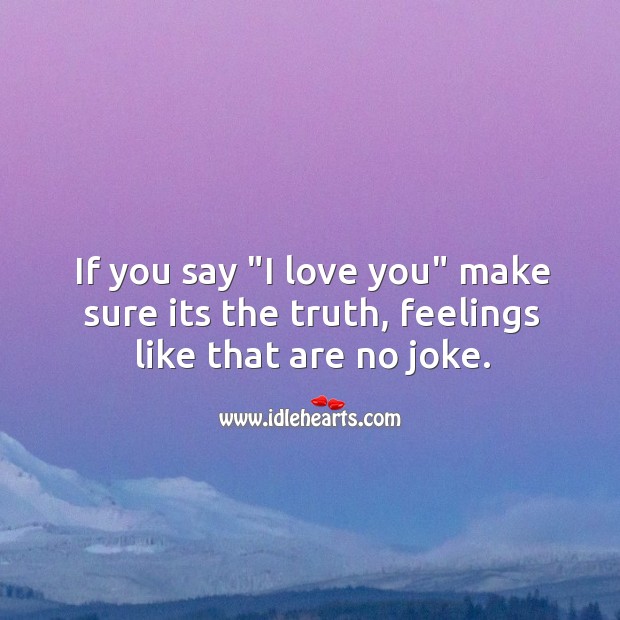 If you say “I love you” make sure its the truth, feelings like that are no joke. Image