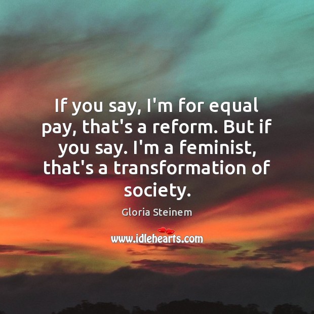 If you say, I’m for equal pay, that’s a reform. But if Gloria Steinem Picture Quote