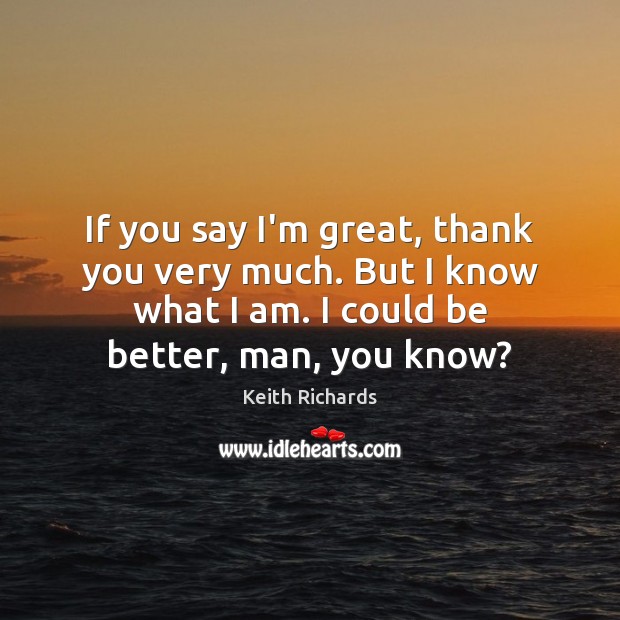 If you say I’m great, thank you very much. But I know Keith Richards Picture Quote