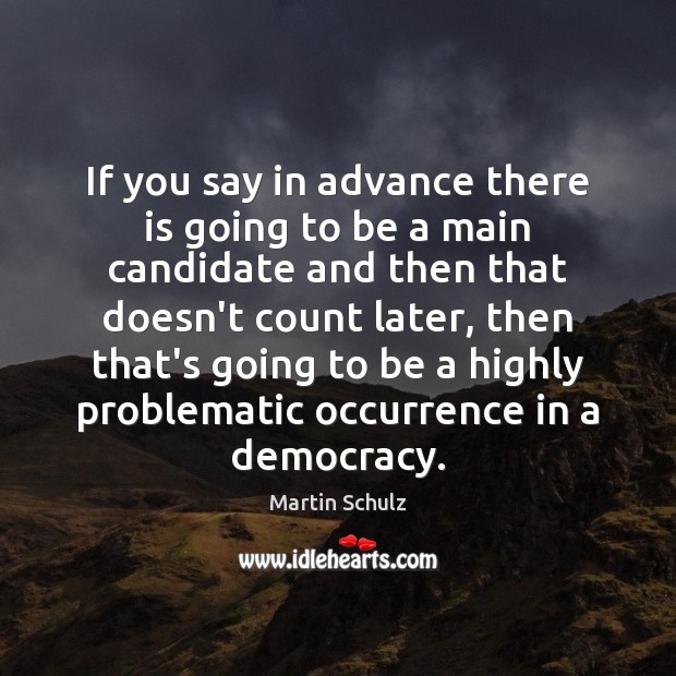If you say in advance there is going to be a main Martin Schulz Picture Quote