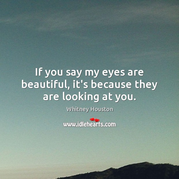 If you say my eyes are beautiful, it’s because they are looking at you. Whitney Houston Picture Quote