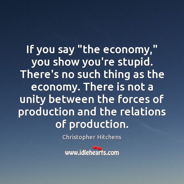 If you say “the economy,” you show you’re stupid. There’s no such Image