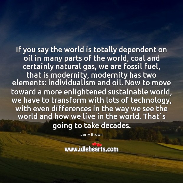 If you say the world is totally dependent on oil in many Image