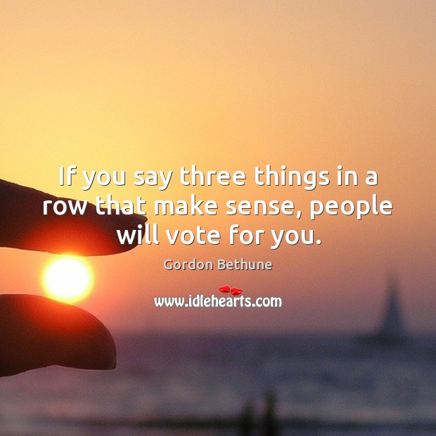 If you say three things in a row that make sense, people will vote for you. Image