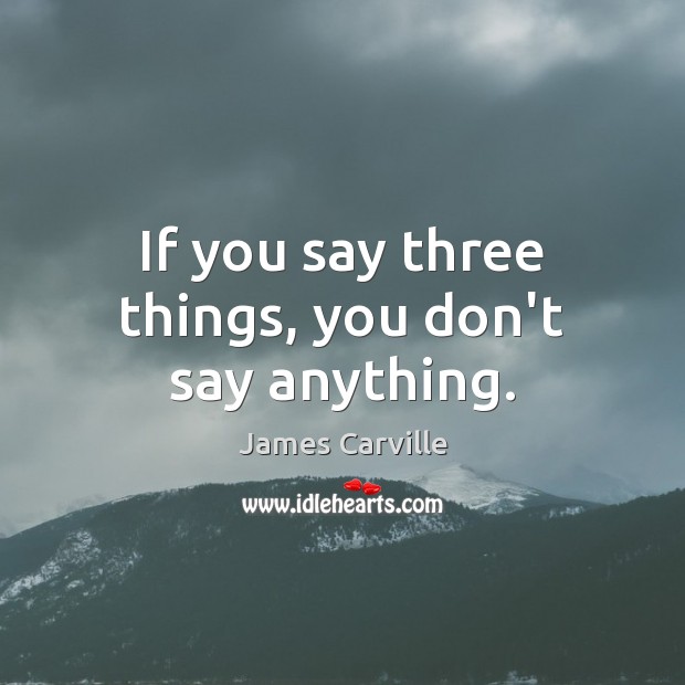 If you say three things, you don’t say anything. James Carville Picture Quote