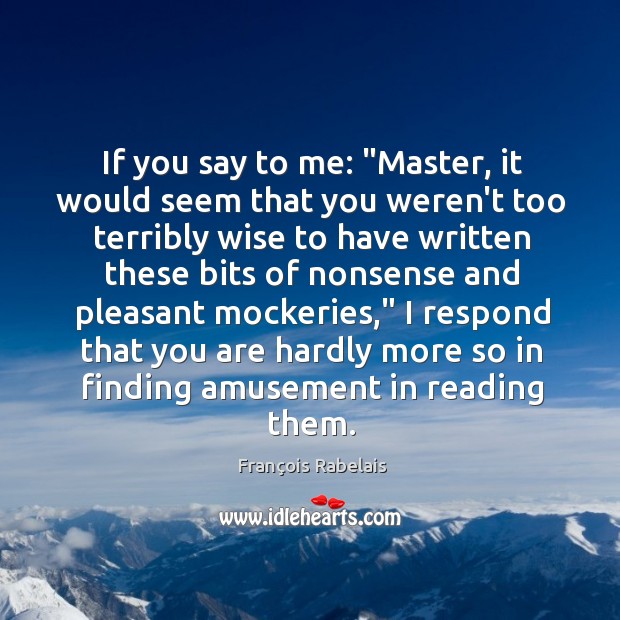 If you say to me: “Master, it would seem that you weren’t François Rabelais Picture Quote