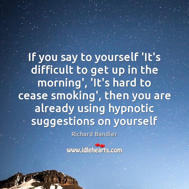 If you say to yourself ‘It’s difficult to get up in the Richard Bandler Picture Quote