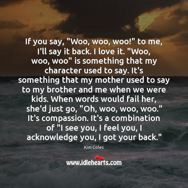 If you say, “Woo, woo, woo!” to me, I’ll say it back. Kim Coles Picture Quote