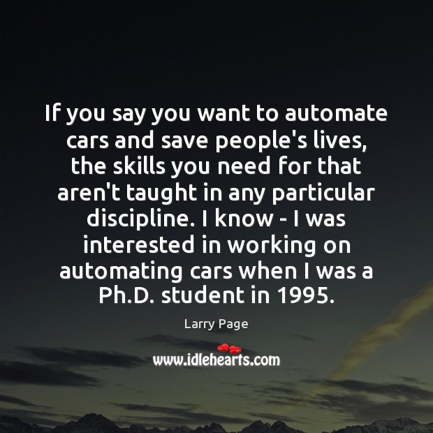 If you say you want to automate cars and save people’s lives, Larry Page Picture Quote