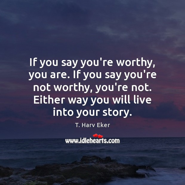 If you say you’re worthy, you are. If you say you’re not T. Harv Eker Picture Quote