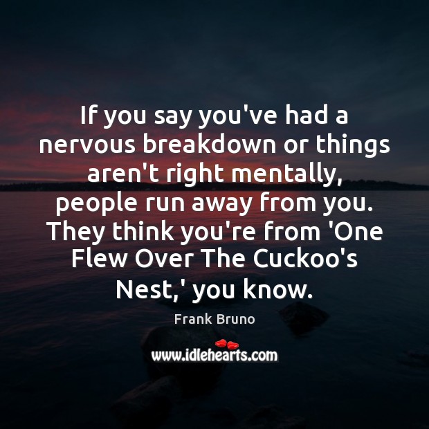 If you say you’ve had a nervous breakdown or things aren’t right Frank Bruno Picture Quote