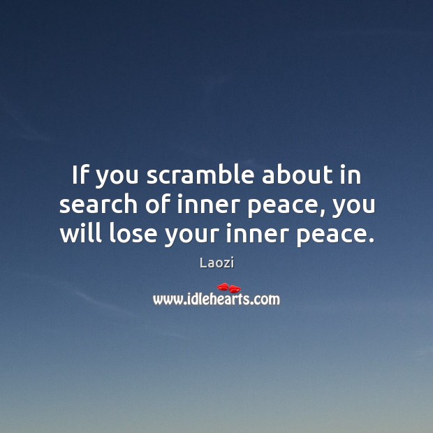 If you scramble about in search of inner peace, you will lose your inner peace. Laozi Picture Quote