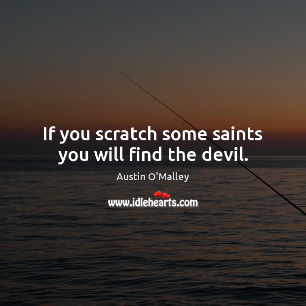 If you scratch some saints you will find the devil. Austin O’Malley Picture Quote