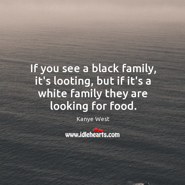 If you see a black family, it’s looting, but if it’s a Kanye West Picture Quote