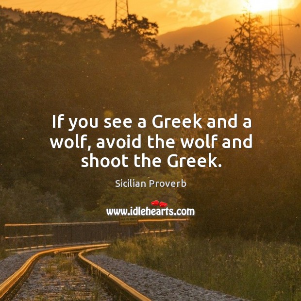 If you see a greek and a wolf, avoid the wolf and shoot the greek. Sicilian Proverbs Image
