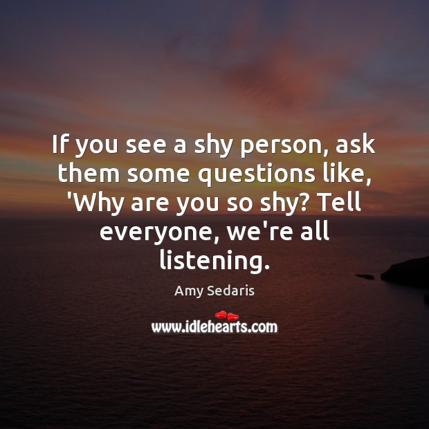 If you see a shy person, ask them some questions like, ‘Why Image