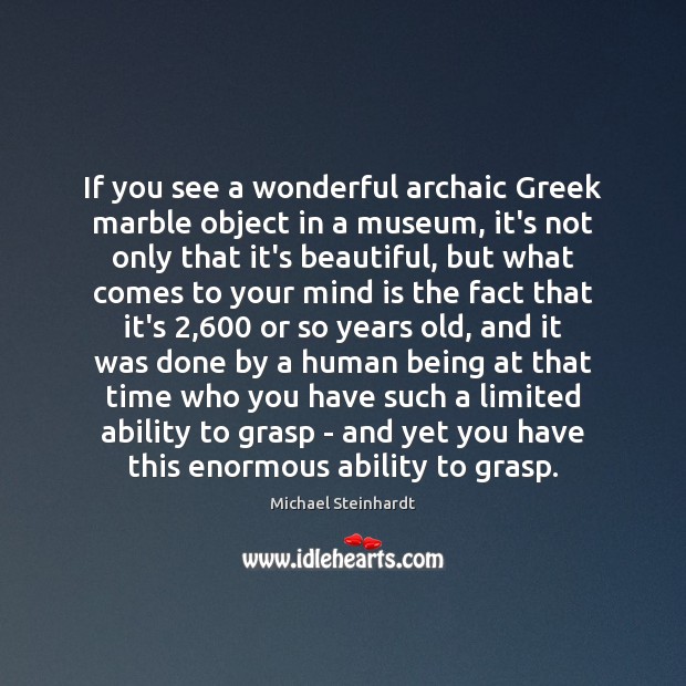 If you see a wonderful archaic Greek marble object in a museum, Michael Steinhardt Picture Quote