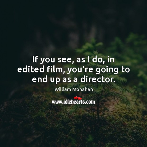If you see, as I do, in edited film, you’re going to end up as a director. William Monahan Picture Quote